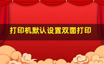 打印机默认设置双面打印