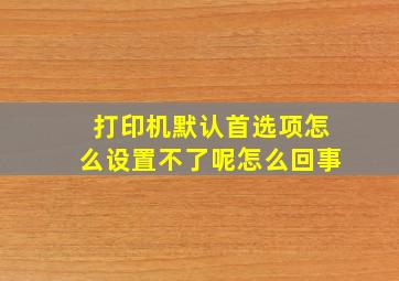 打印机默认首选项怎么设置不了呢怎么回事