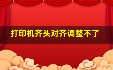 打印机齐头对齐调整不了