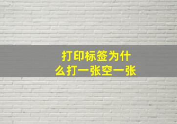 打印标签为什么打一张空一张