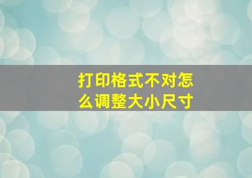 打印格式不对怎么调整大小尺寸