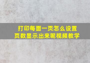 打印每面一页怎么设置页数显示出来呢视频教学