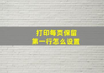 打印每页保留第一行怎么设置