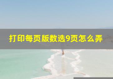 打印每页版数选9页怎么弄