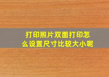 打印照片双面打印怎么设置尺寸比较大小呢