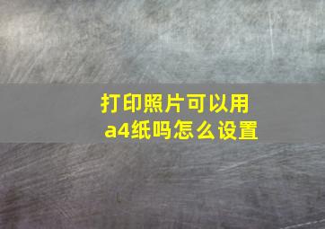 打印照片可以用a4纸吗怎么设置