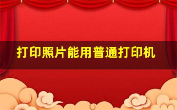 打印照片能用普通打印机