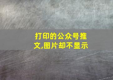 打印的公众号推文,图片却不显示