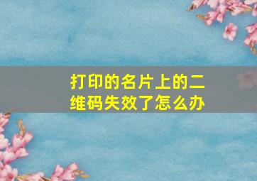 打印的名片上的二维码失效了怎么办