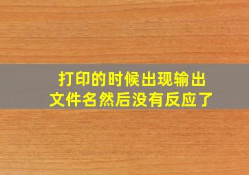 打印的时候出现输出文件名然后没有反应了