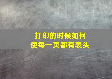 打印的时候如何使每一页都有表头