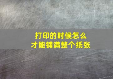 打印的时候怎么才能铺满整个纸张