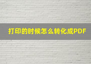 打印的时候怎么转化成PDF