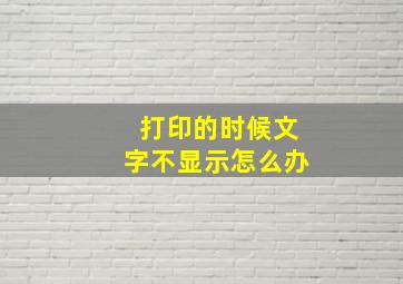 打印的时候文字不显示怎么办