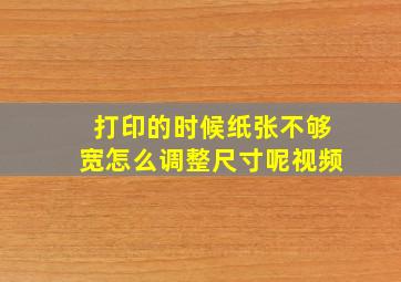 打印的时候纸张不够宽怎么调整尺寸呢视频