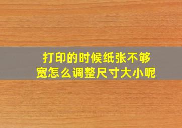 打印的时候纸张不够宽怎么调整尺寸大小呢