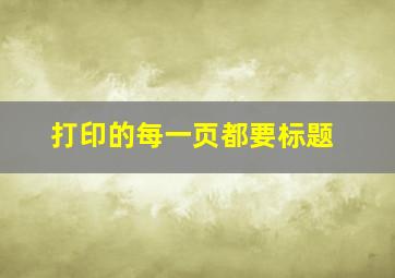 打印的每一页都要标题