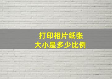 打印相片纸张大小是多少比例