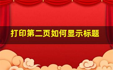 打印第二页如何显示标题