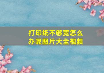 打印纸不够宽怎么办呢图片大全视频