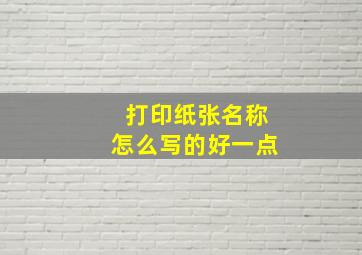 打印纸张名称怎么写的好一点