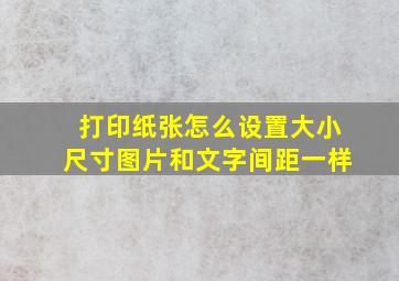 打印纸张怎么设置大小尺寸图片和文字间距一样