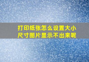 打印纸张怎么设置大小尺寸图片显示不出来呢