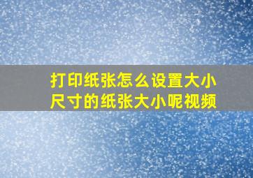 打印纸张怎么设置大小尺寸的纸张大小呢视频