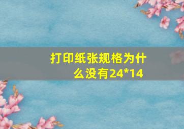 打印纸张规格为什么没有24*14