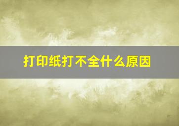 打印纸打不全什么原因