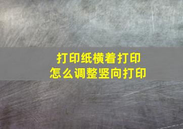 打印纸横着打印怎么调整竖向打印