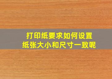 打印纸要求如何设置纸张大小和尺寸一致呢