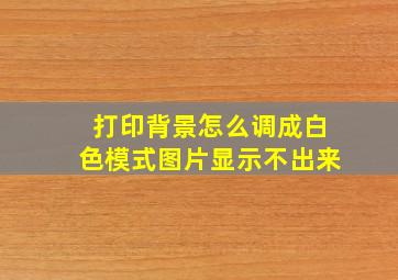 打印背景怎么调成白色模式图片显示不出来