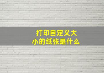 打印自定义大小的纸张是什么