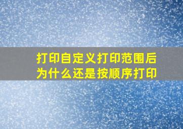 打印自定义打印范围后为什么还是按顺序打印