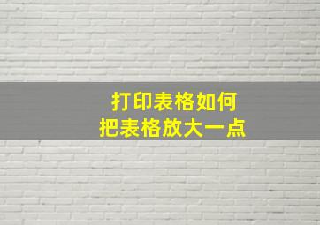 打印表格如何把表格放大一点