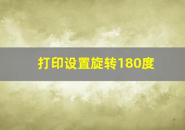 打印设置旋转180度