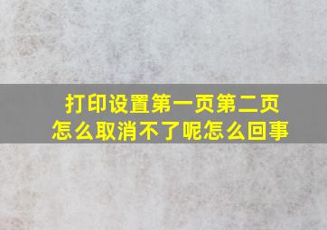 打印设置第一页第二页怎么取消不了呢怎么回事