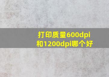 打印质量600dpi和1200dpi哪个好