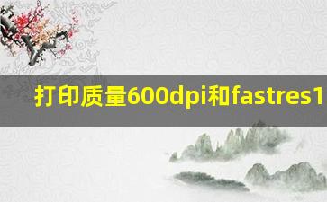 打印质量600dpi和fastres1200