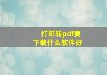 打印转pdf要下载什么软件好