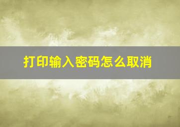 打印输入密码怎么取消