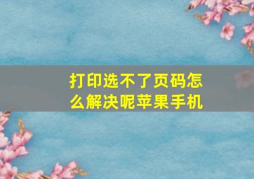 打印选不了页码怎么解决呢苹果手机