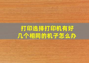 打印选择打印机有好几个相同的机子怎么办