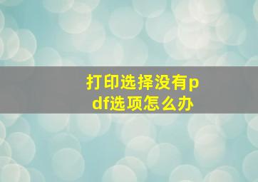 打印选择没有pdf选项怎么办