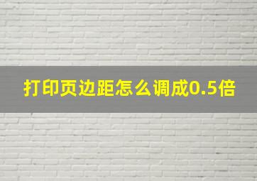 打印页边距怎么调成0.5倍