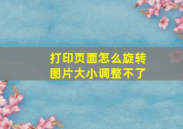 打印页面怎么旋转图片大小调整不了