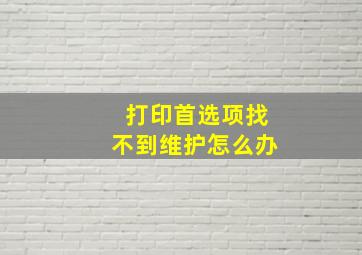 打印首选项找不到维护怎么办