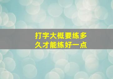 打字大概要练多久才能练好一点