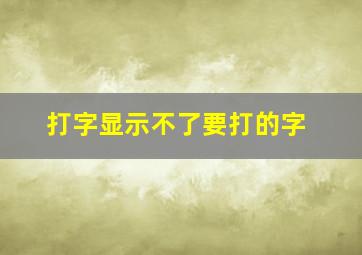 打字显示不了要打的字